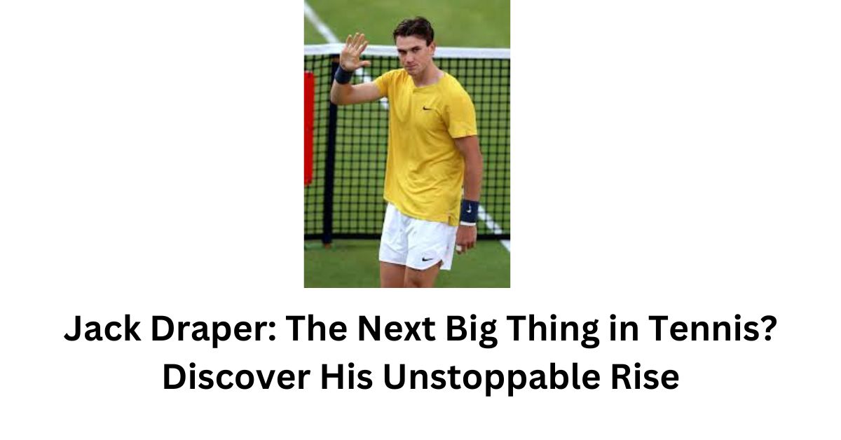 Jack Draper: The Next Big Thing in Tennis? Discover His Unstoppable Rise