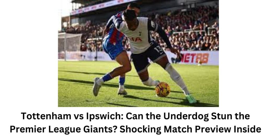 Tottenham vs Ipswich: Can the Underdog Stun the Premier League Giants? Shocking Match Preview Inside