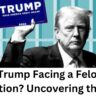 Is Trump Facing a Felony Conviction? Uncovering the Facts