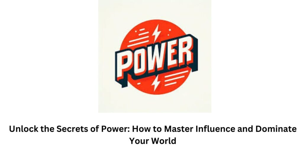 Unlock the Secrets of Power: How to Master Influence and Dominate Your World